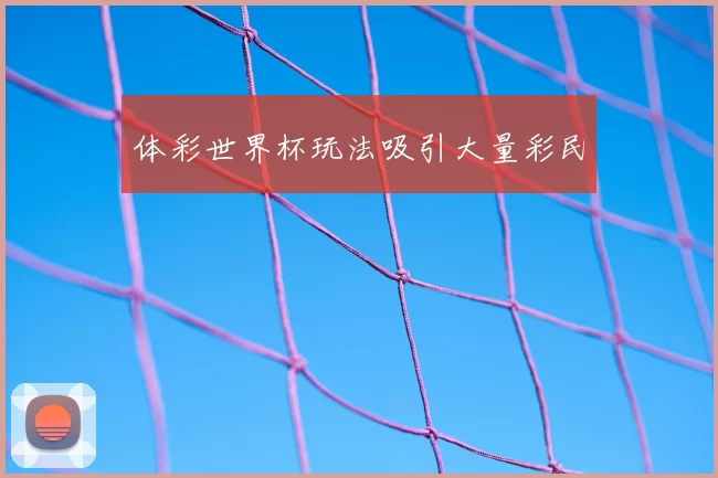 体彩世界杯玩法吸引大量彩民