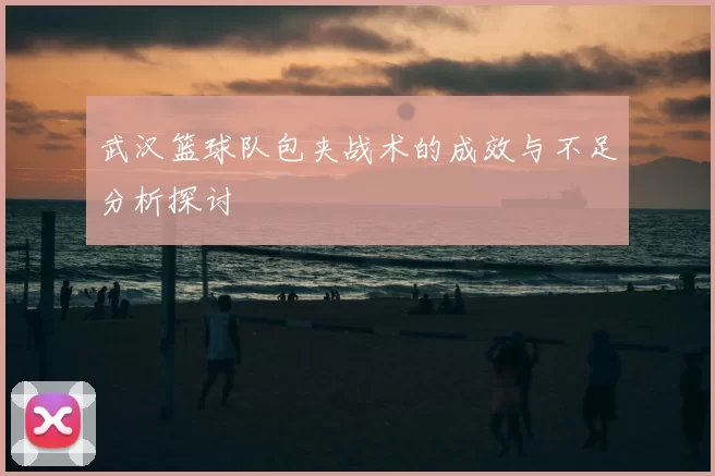 武汉篮球队包夹战术的成效与不足分析探讨