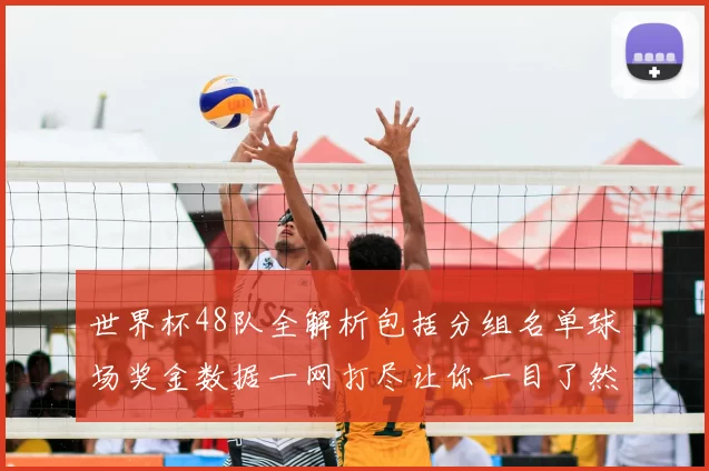世界杯48队全解析包括分组名单球场奖金数据一网打尽让你一目了然