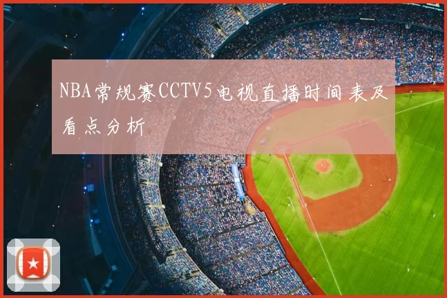 NBA常规赛CCTV5电视直播时间表及看点分析