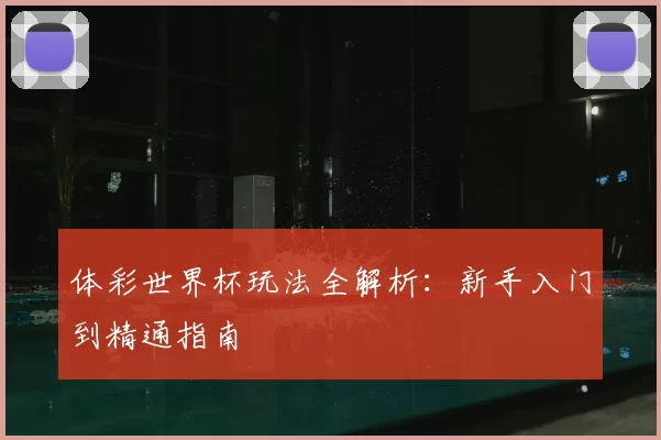体彩世界杯玩法全解析：新手入门到精通指南