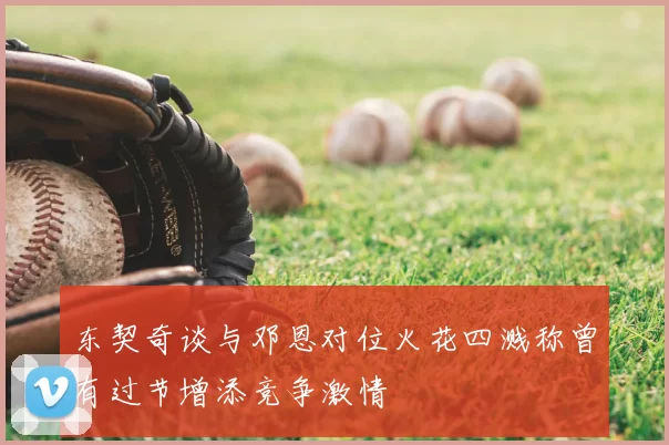 东契奇谈与邓恩对位火花四溅称曾有过节增添竞争激情