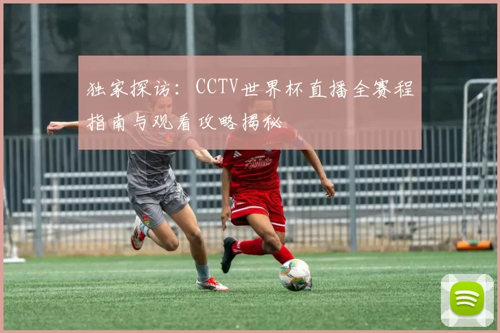 独家探访:CCTV世界杯直播全赛程指南与观看攻略揭秘