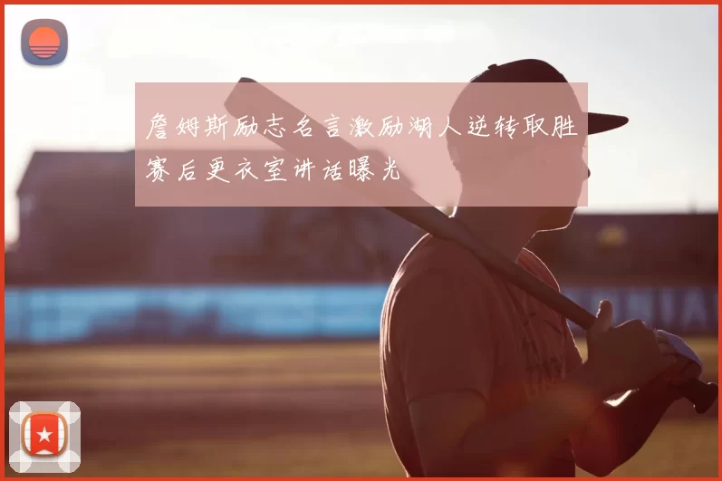 詹姆斯励志名言激励湖人逆转取胜赛后更衣室讲话曝光
