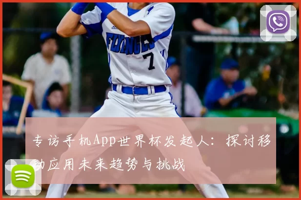 专访手机App世界杯发起人:探讨移动应用未来趋势与挑战