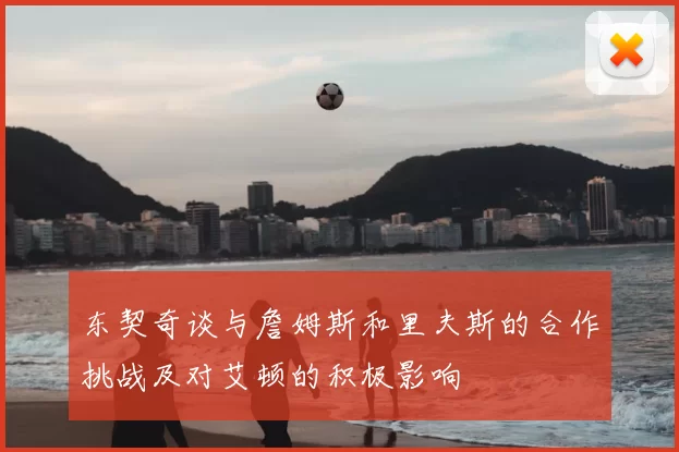 东契奇谈与詹姆斯和里夫斯的合作挑战及对艾顿的积极影响