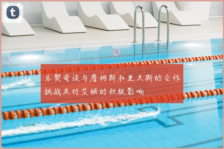 东契奇谈与詹姆斯和里夫斯的合作挑战及对艾顿的积极影响