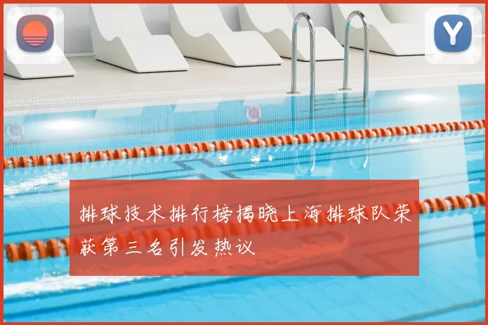 排球技术排行榜揭晓上海排球队荣获第三名引发热议