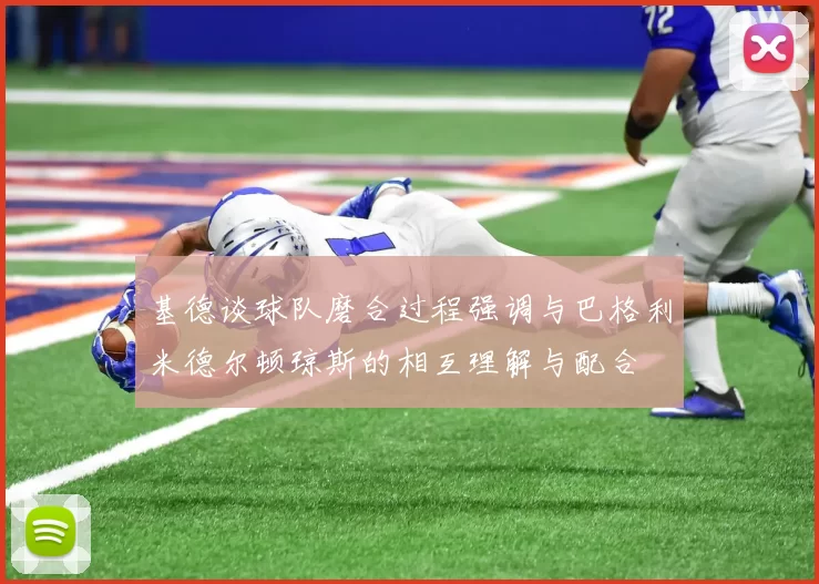 基德谈球队磨合过程强调与巴格利米德尔顿琼斯的相互理解与配合