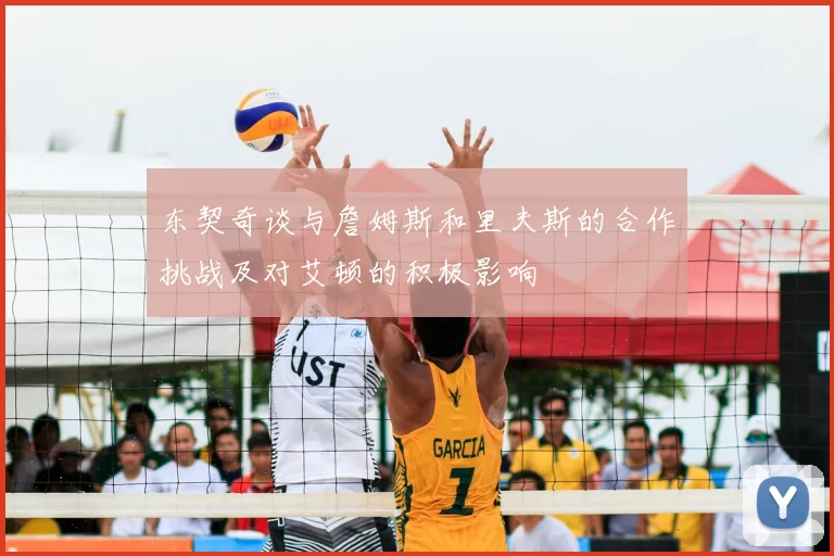 东契奇谈与詹姆斯和里夫斯的合作挑战及对艾顿的积极影响