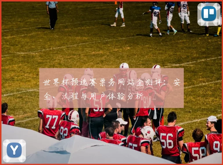 世界杯预选赛票务网站全测评：安全、流程与用户体验分析