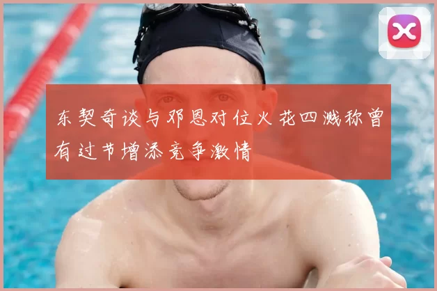 东契奇谈与邓恩对位火花四溅称曾有过节增添竞争激情