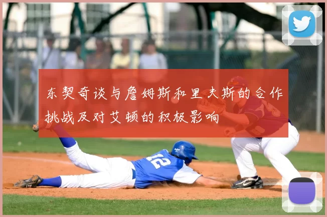 东契奇谈与詹姆斯和里夫斯的合作挑战及对艾顿的积极影响