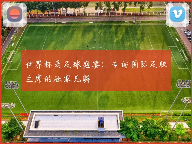 世界杯是足球盛宴：专访国际足联主席的独家见解