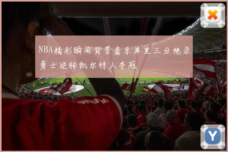 NBA精彩瞬间背景音乐库里三分绝杀勇士逆转凯尔特人夺冠