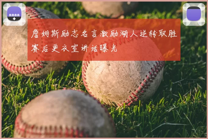 詹姆斯励志名言激励湖人逆转取胜赛后更衣室讲话曝光