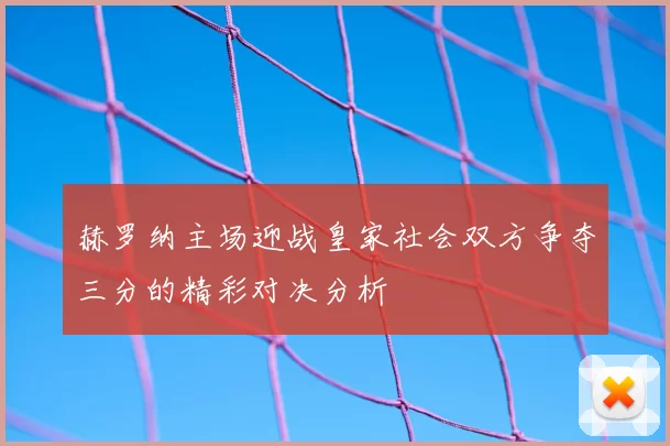 赫罗纳主场迎战皇家社会双方争夺三分的精彩对决分析