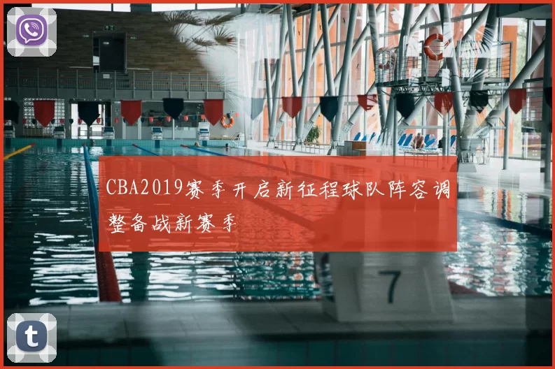 CBA2019赛季开启新征程球队阵容调整备战新赛季