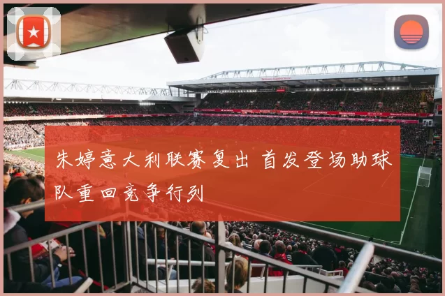 朱婷意大利联赛复出 首发登场助球队重回竞争行列