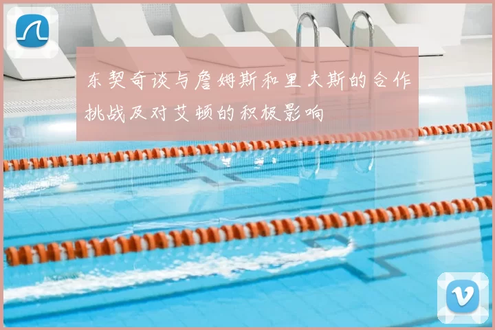 东契奇谈与詹姆斯和里夫斯的合作挑战及对艾顿的积极影响