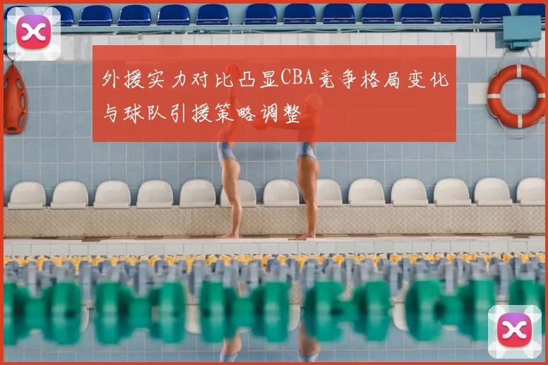 外援实力对比凸显CBA竞争格局变化与球队引援策略调整