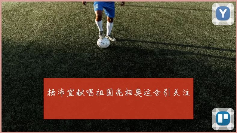 杨沛宜献唱祖国亮相奥运会引关注