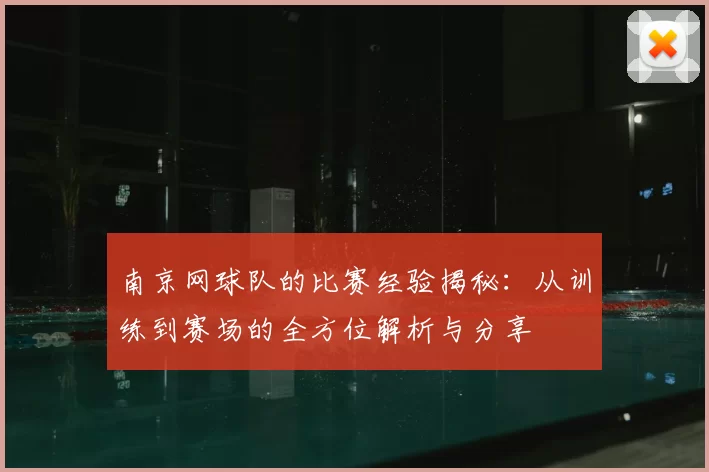 南京网球队的比赛经验揭秘:从训练到赛场的全方位解析与分享