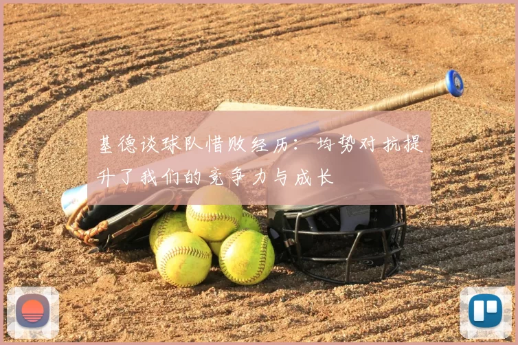 基德谈球队惜败经历：均势对抗提升了我们的竞争力与成长
