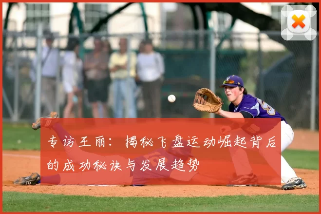 专访王丽：揭秘飞盘运动崛起背后的成功秘诀与发展趋势