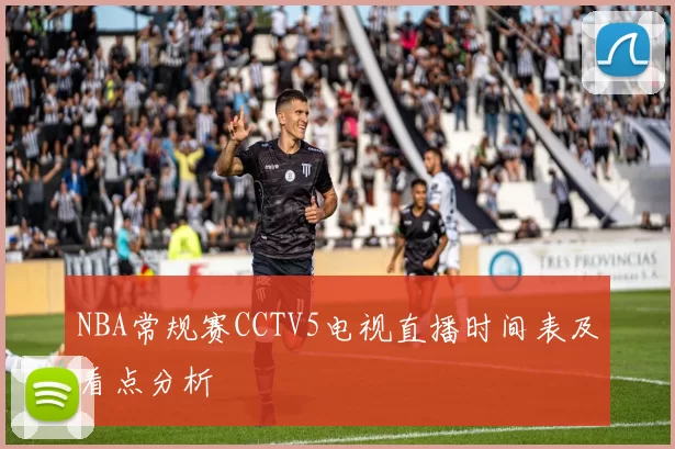 NBA常规赛CCTV5电视直播时间表及看点分析