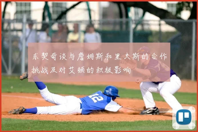 东契奇谈与詹姆斯和里夫斯的合作挑战及对艾顿的积极影响