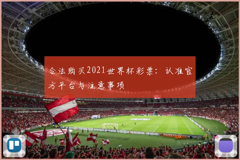 合法购买2021世界杯彩票:认准官方平台与注意事项