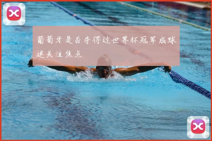 葡萄牙是否夺得过世界杯冠军成球迷关注焦点