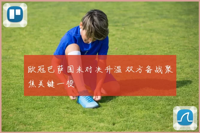 欧冠巴萨国米对决升温 双方备战聚焦关键一役