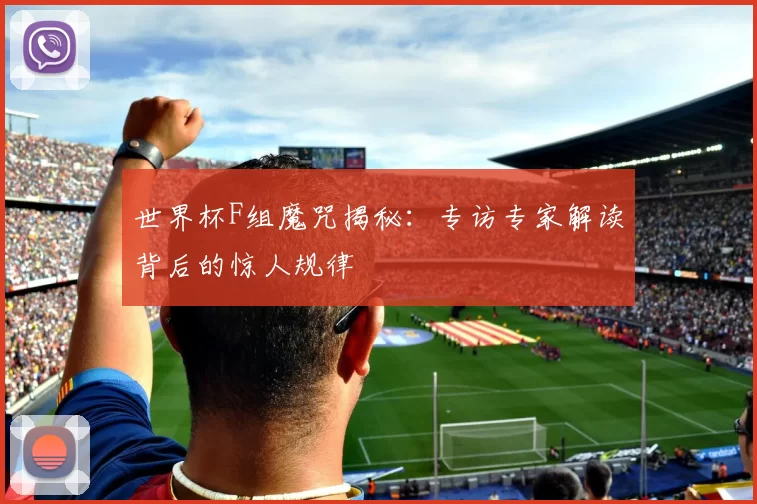 世界杯F组魔咒揭秘:专访专家解读背后的惊人规律
