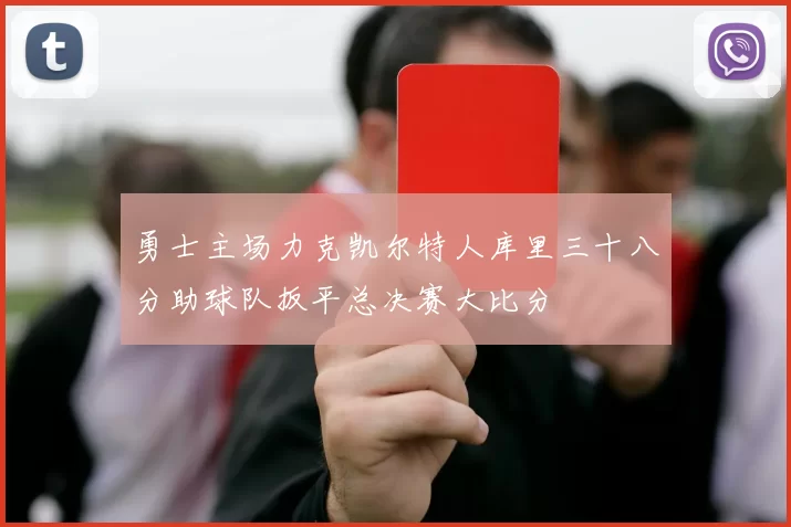 勇士主场力克凯尔特人库里三十八分助球队扳平总决赛大比分