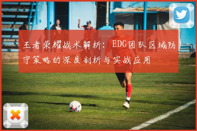 王者荣耀战术解析：EDG团队区域防守策略的深度剖析与实战应用