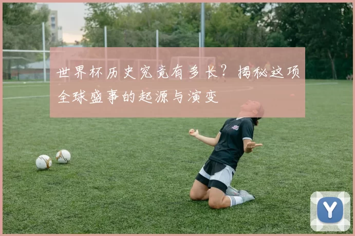 世界杯历史究竟有多长？揭秘这项全球盛事的起源与演变