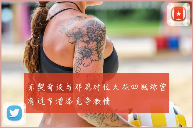 东契奇谈与邓恩对位火花四溅称曾有过节增添竞争激情
