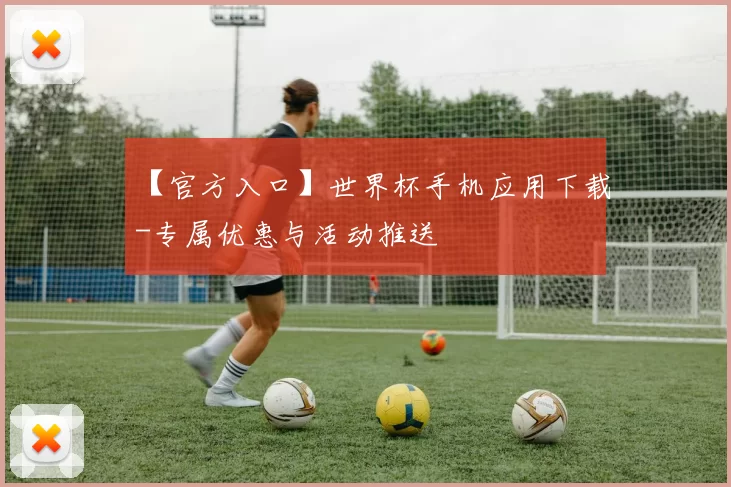 【官方入口】世界杯手机应用下载-专属优惠与活动推送