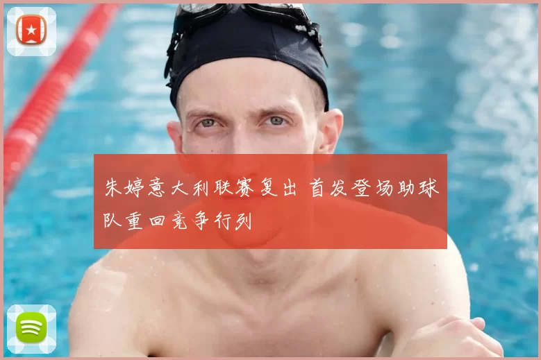 朱婷意大利联赛复出 首发登场助球队重回竞争行列