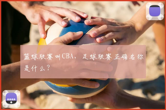篮球联赛叫CBA，足球联赛正确名称是什么？