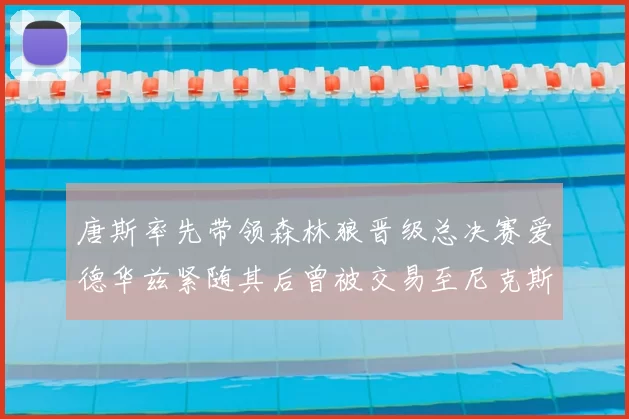 唐斯率先带领森林狼晋级总决赛爱德华兹紧随其后曾被交易至尼克斯