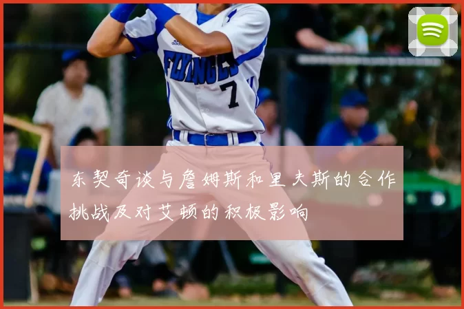东契奇谈与詹姆斯和里夫斯的合作挑战及对艾顿的积极影响