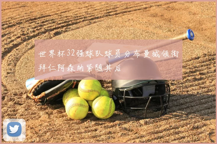 世界杯32强球队球员分布曼城领衔拜仁阿森纳紧随其后