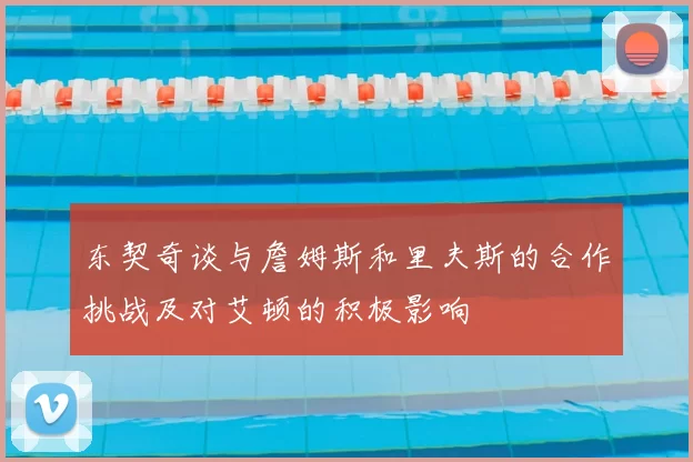 东契奇谈与詹姆斯和里夫斯的合作挑战及对艾顿的积极影响