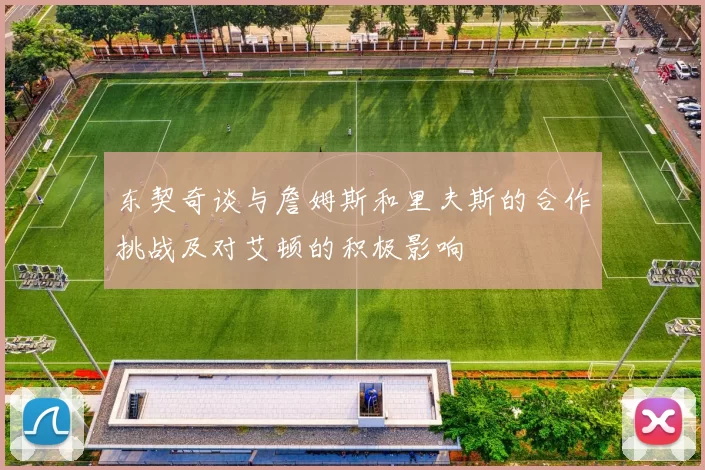 东契奇谈与詹姆斯和里夫斯的合作挑战及对艾顿的积极影响